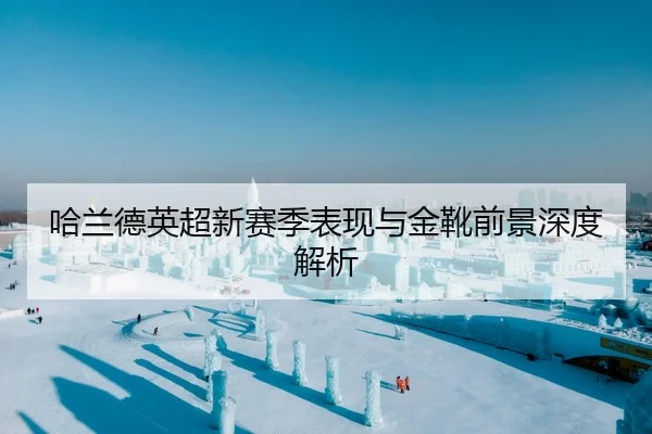 哈兰德英超新赛季表现与金靴前景深度解析